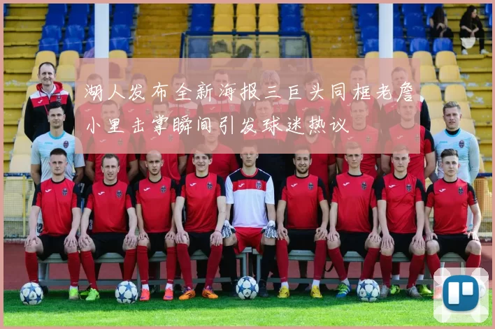 湖人发布全新海报三巨头同框老詹小里击掌瞬间引发球迷热议