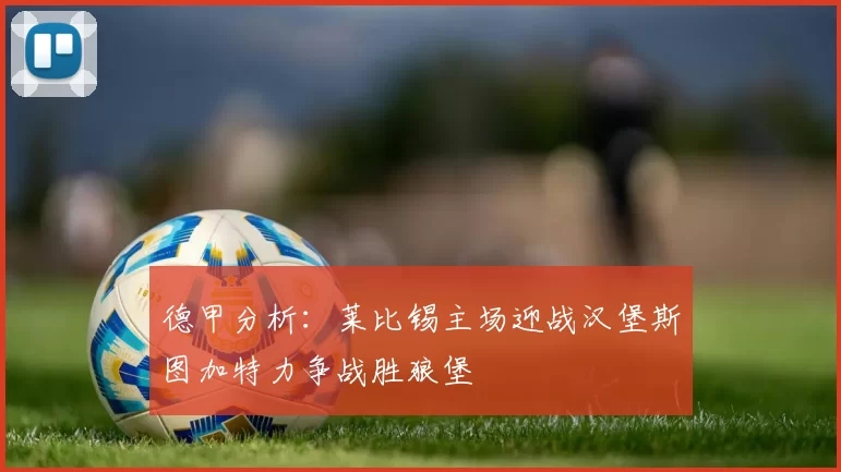 德甲分析：莱比锡主场迎战汉堡斯图加特力争战胜狼堡