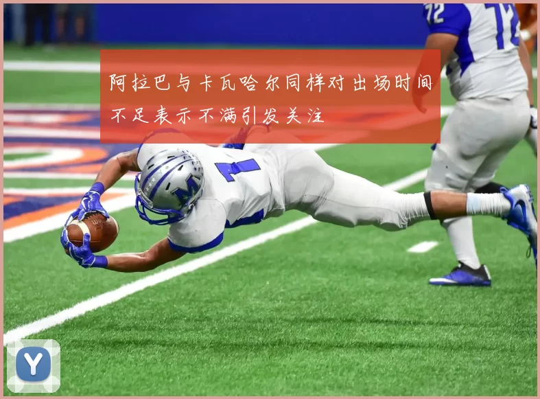 阿拉巴与卡瓦哈尔同样对出场时间不足表示不满引发关注