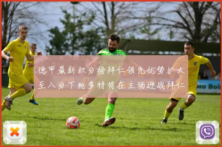 德甲最新积分榜拜仁领先优势扩大至八分下轮多特将在主场迎战拜仁