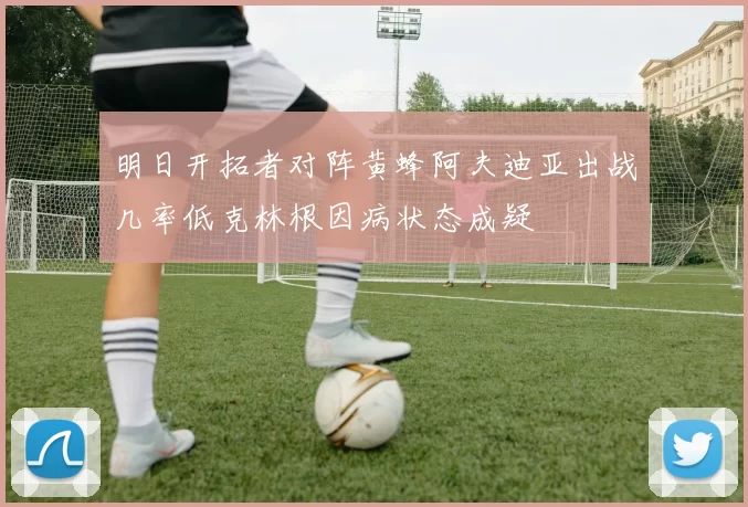 明日开拓者对阵黄蜂阿夫迪亚出战几率低克林根因病状态成疑