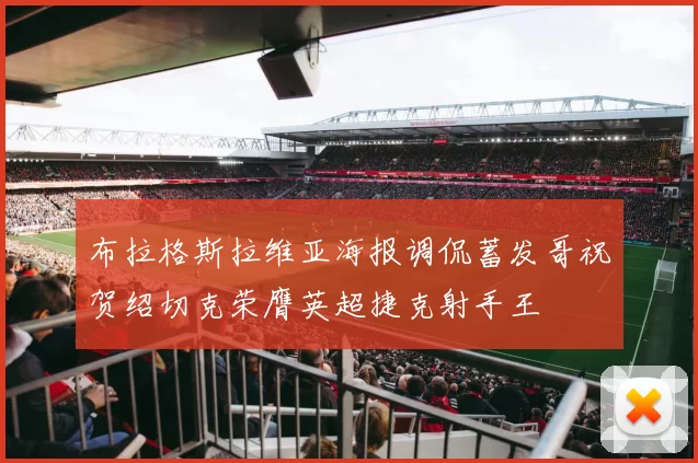 布拉格斯拉维亚海报调侃蓄发哥祝贺绍切克荣膺英超捷克射手王