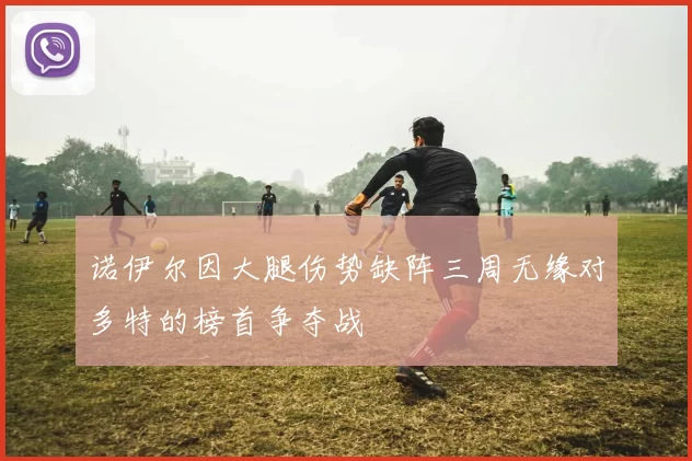 诺伊尔因大腿伤势缺阵三周无缘对多特的榜首争夺战