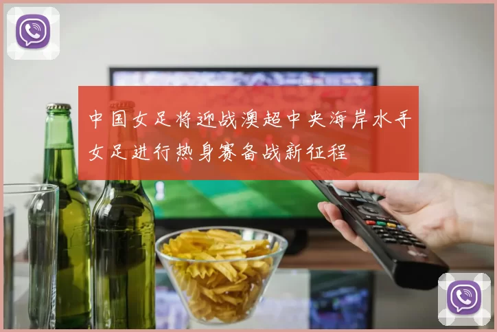 中国女足将迎战澳超中央海岸水手女足进行热身赛备战新征程